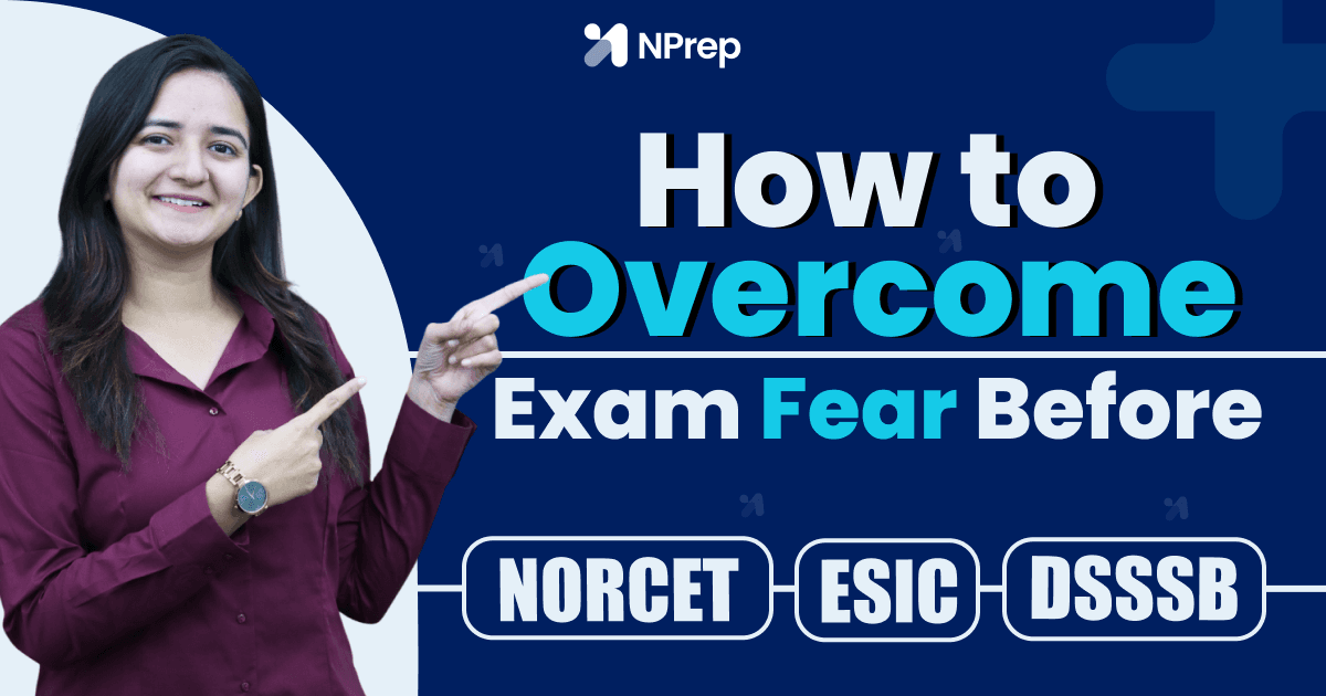 How to Overcome Exam Fear Before NORCET / ESIC / DSSSB: A Practical Guide for Nursing Aspirants